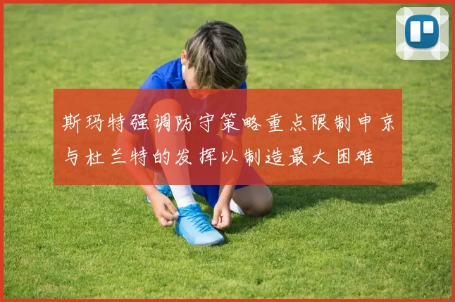 斯玛特强调防守策略重点限制申京与杜兰特的发挥以制造最大困难