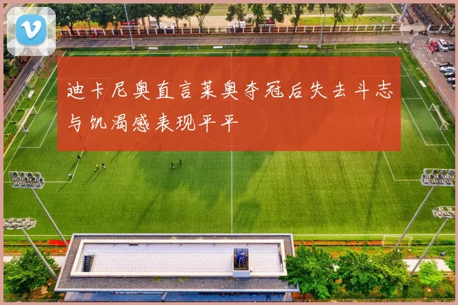 迪卡尼奥直言莱奥夺冠后失去斗志与饥渴感表现平平