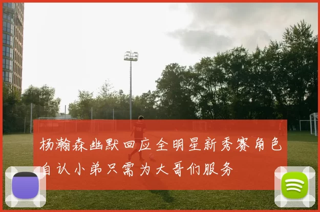 杨瀚森幽默回应全明星新秀赛角色自认小弟只需为大哥们服务