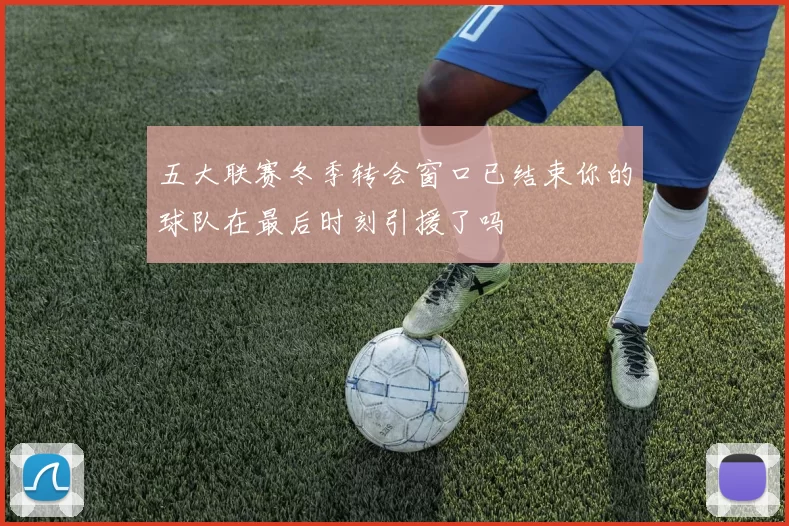 五大联赛冬季转会窗口已结束你的球队在最后时刻引援了吗