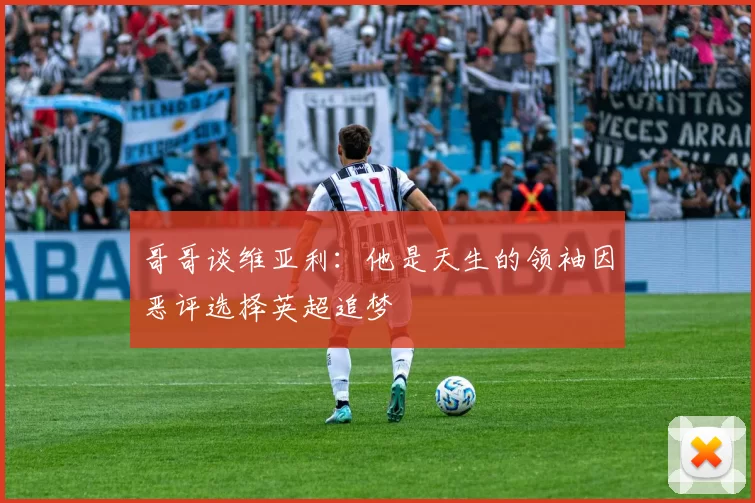 哥哥谈维亚利：他是天生的领袖因恶评选择英超追梦