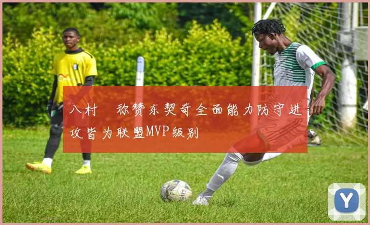 八村塁称赞东契奇全面能力防守进攻皆为联盟MVP级别