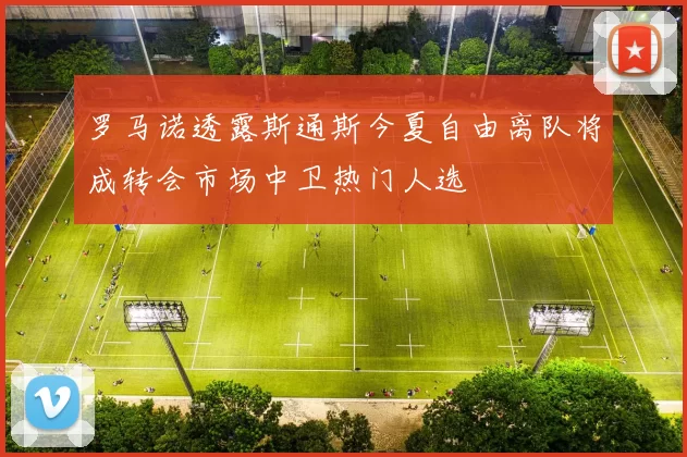 罗马诺透露斯通斯今夏自由离队将成转会市场中卫热门人选