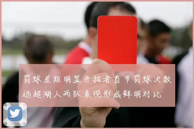 罚球差距明显开拓者首节罚球次数远超湖人两队表现形成鲜明对比