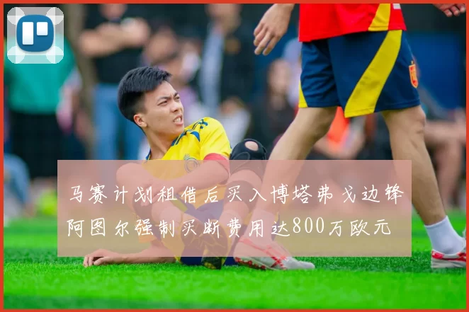 马赛计划租借后买入博塔弗戈边锋阿图尔强制买断费用达800万欧元