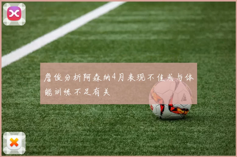 詹俊分析阿森纳4月表现不佳或与体能训练不足有关