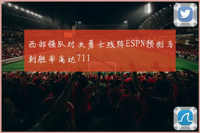 西部强队对决勇士残阵ESPN预测马刺胜率高达711