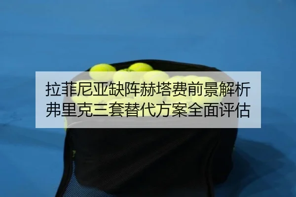 拉菲尼亚缺阵赫塔费前景解析 弗里克三套替代方案全面评估